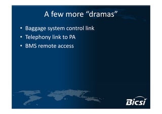 A few more “dramas”
• Baggage system control link
• Telephony link to PA
• BMS remote access
 