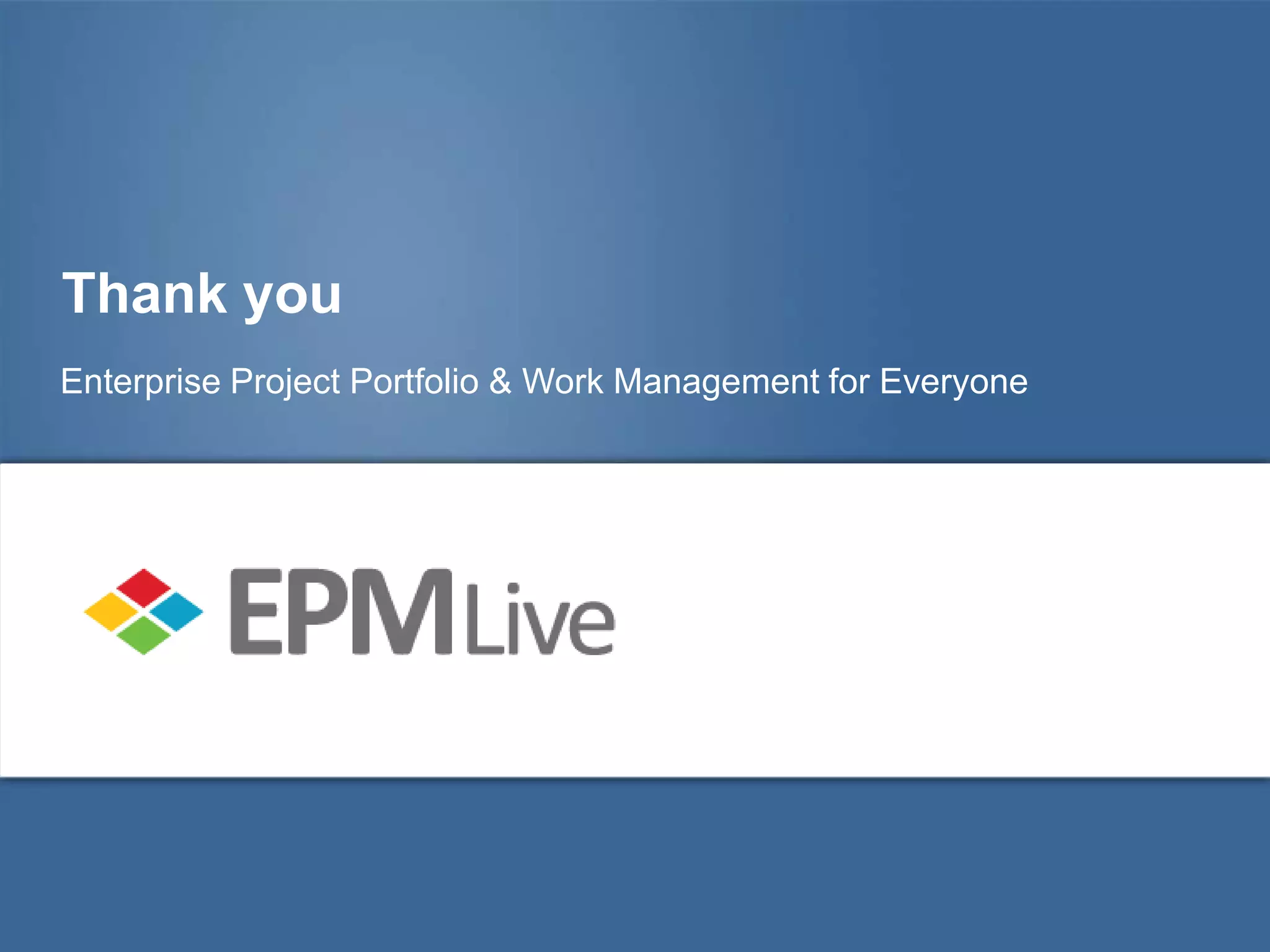 Thank you
Enterprise Project Portfolio & Work Management for Everyone
 