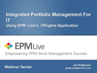 Integrated Portfolio Management For
IT
Using EPM Live’s ITEngine Application




Empowering PPM Work Management Success

                                    Jim Patterson
Webinar Series                jpatterson@epmlive.com
 
