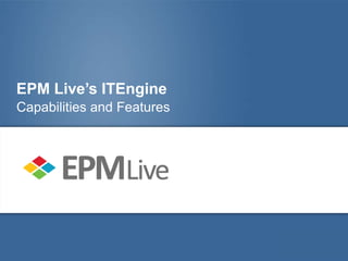 EPM Live’s ITEngine
Capabilities and Features
 