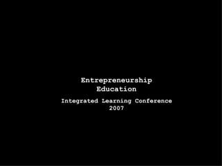 Entrepreneurship Education Integrated Learning Conference 2007 