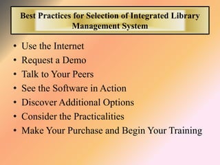 Best Practices for Selection of Integrated Library
Management System
• Use the Internet
• Request a Demo
• Talk to Your Pe...