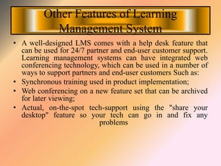Other Features of Learning
Management System
• A well-designed LMS comes with a help desk feature that
can be used for 24/...