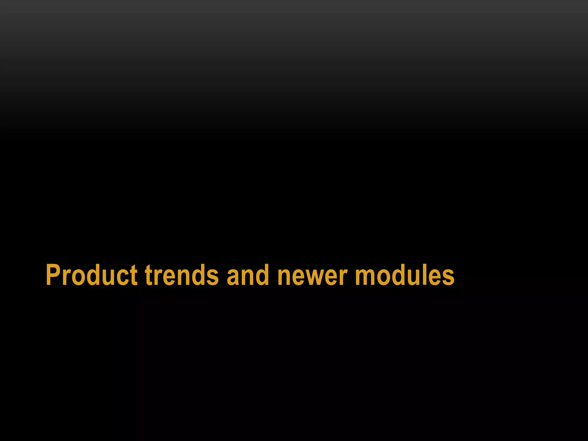 Product trends and newer modules
 