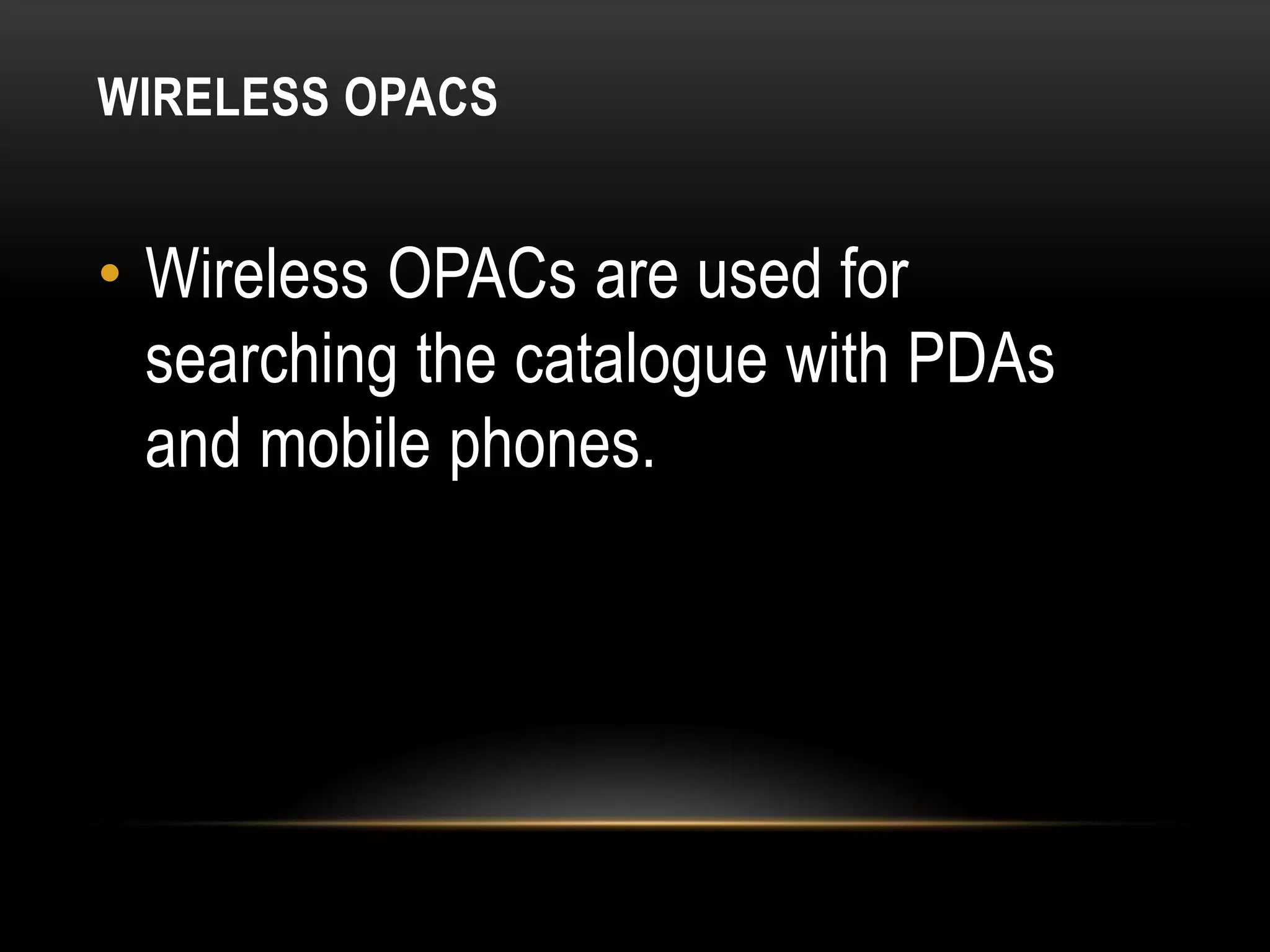 WIRELESS OPACS


• Wireless OPACs are used for
  searching the catalogue with PDAs
  and mobile phones.
 