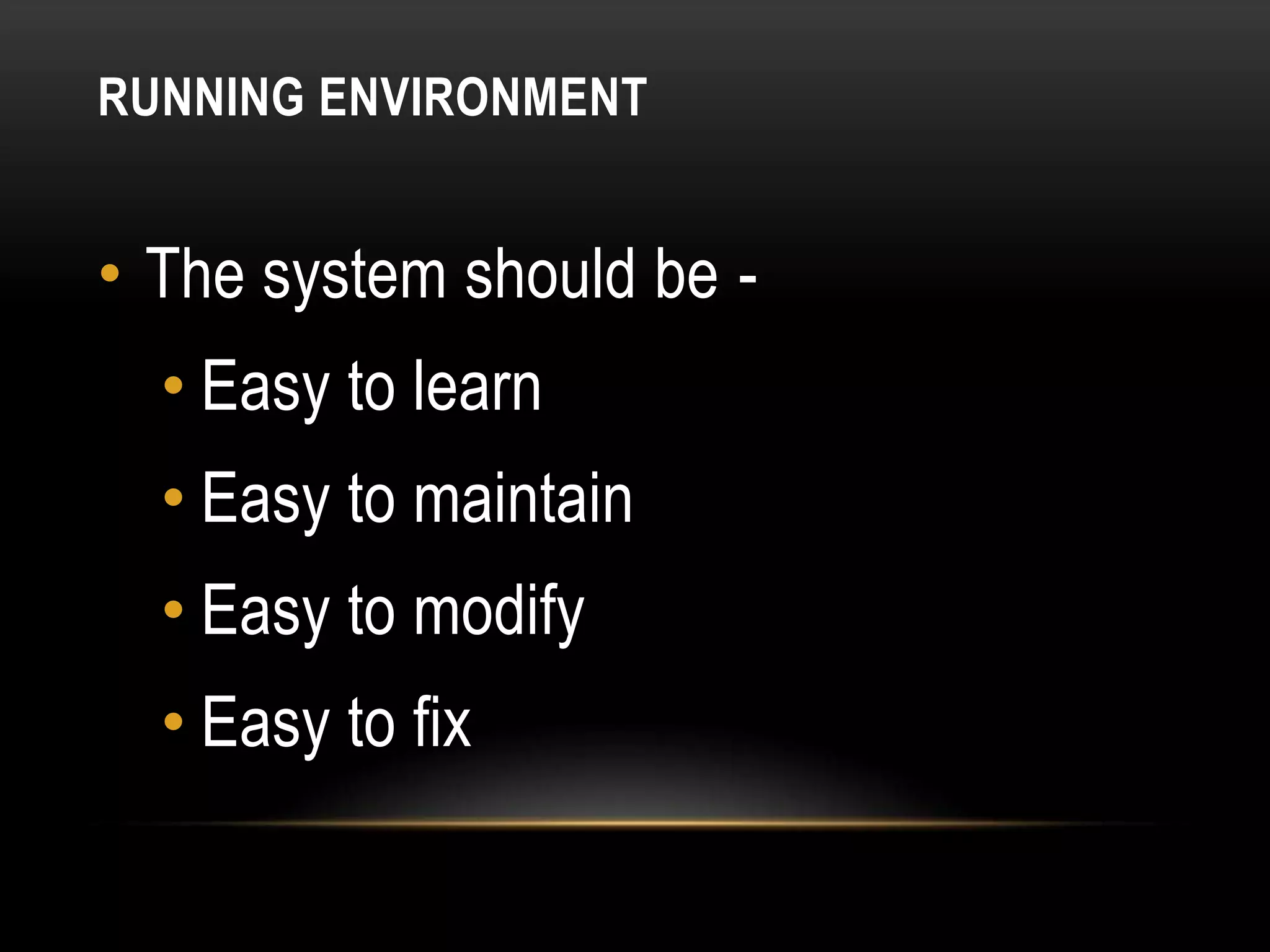 RUNNING ENVIRONMENT


• The system should be -
  • Easy to learn
  • Easy to maintain
  • Easy to modify
  • Easy to fix
 