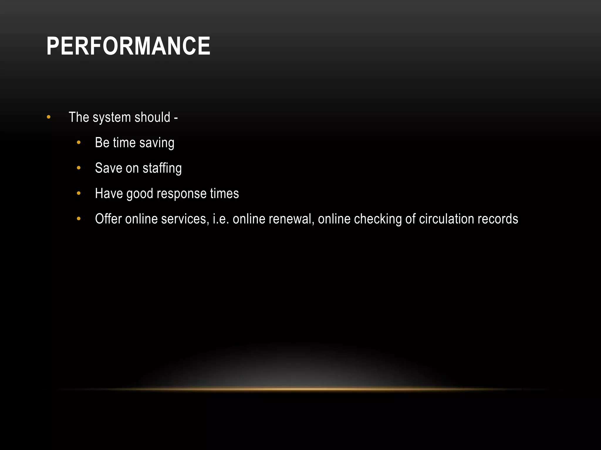 PERFORMANCE

•   The system should -
     • Be time saving
     • Save on staffing
     • Have good response times
     • Offer online services, i.e. online renewal, online checking of circulation records
 