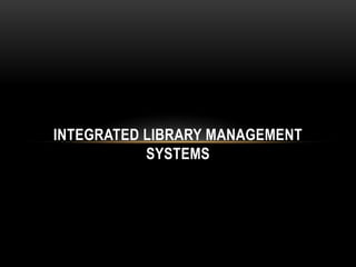INTEGRATED LIBRARY MANAGEMENT
           SYSTEMS
 