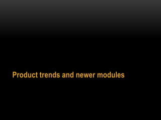 Product trends and newer modules
 