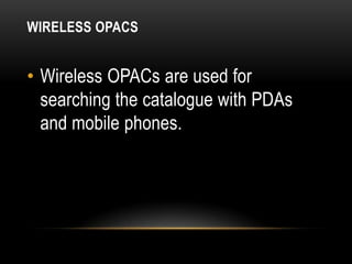 WIRELESS OPACS


• Wireless OPACs are used for
  searching the catalogue with PDAs
  and mobile phones.
 