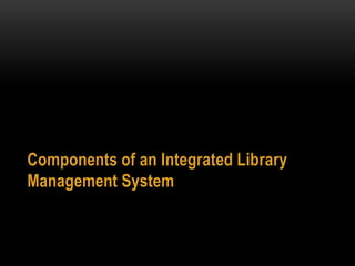 Components of an Integrated Library
Management System
 