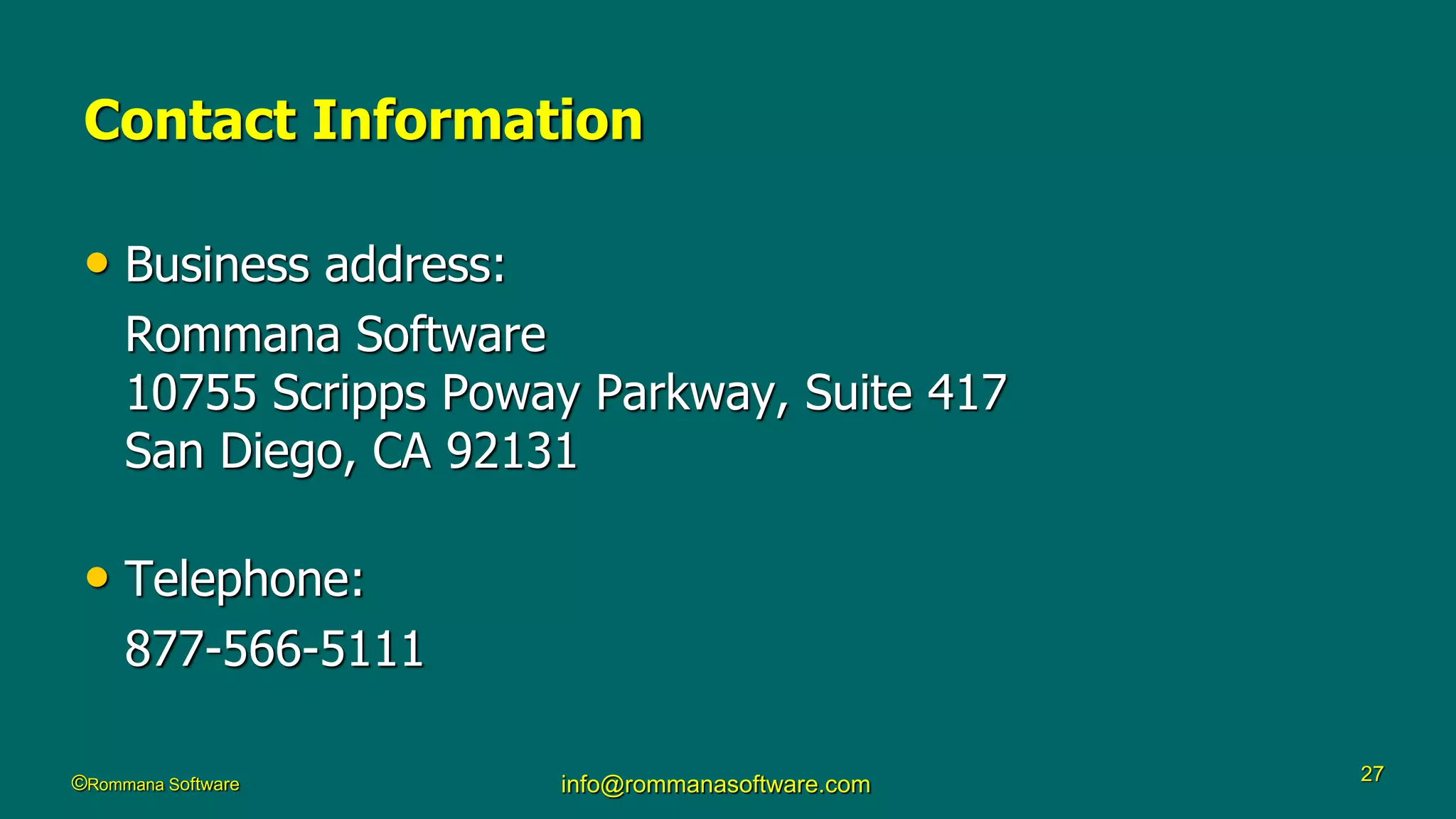 ©Rommana Software info@rommanasoftware.com 27
Contact Information
• Business address:
Rommana Software
10755 Scripps Poway Parkway, Suite 417
San Diego, CA 92131
• Telephone:
877-566-5111
 