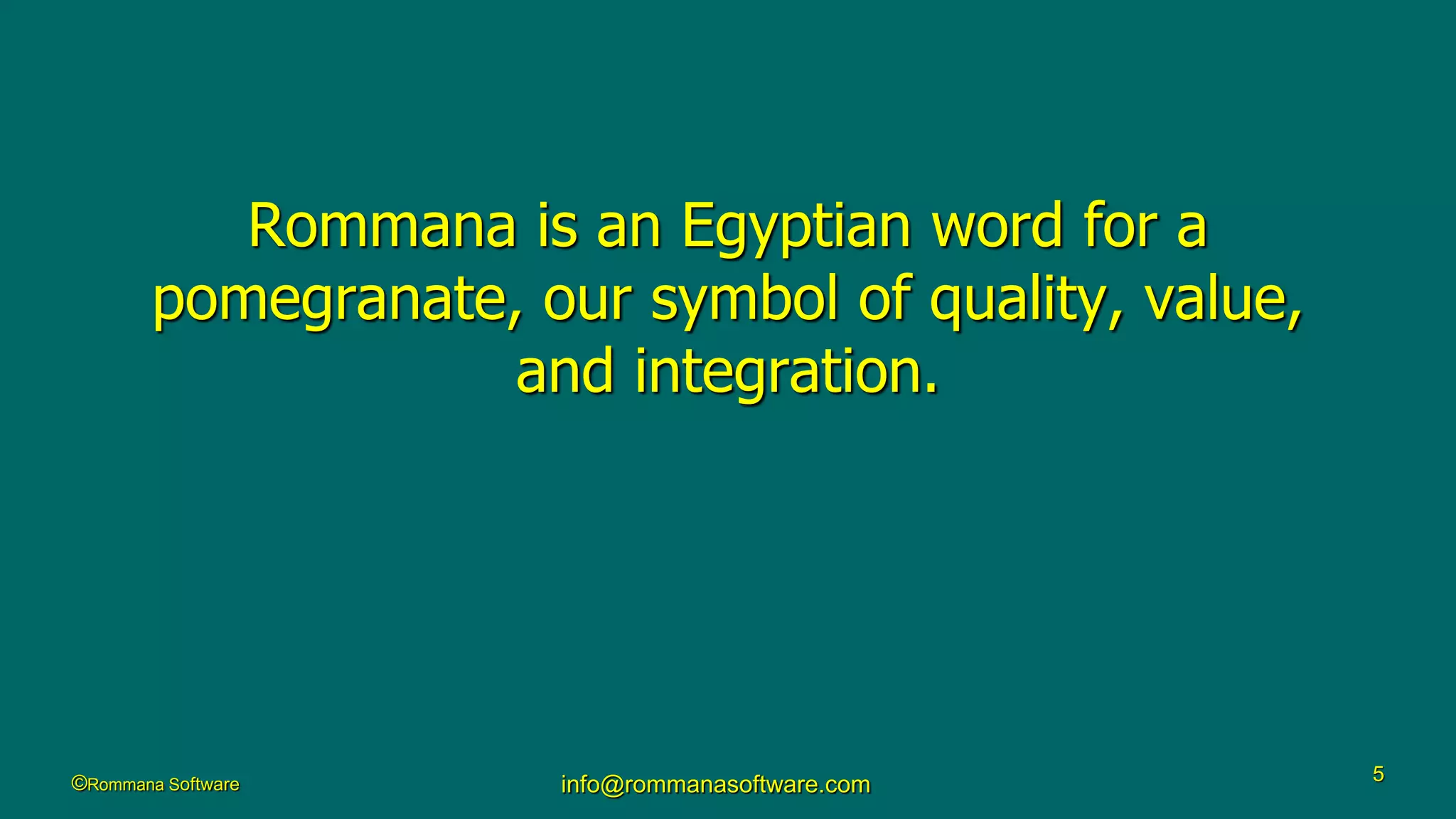 ©Rommana Software info@rommanasoftware.com 5
Rommana is an Egyptian word for a
pomegranate, our symbol of quality, value,
and integration.
 