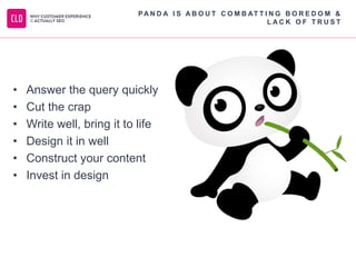 • Answer the query quickly
• Cut the crap
• Write well, bring it to life
• Design it in well
• Construct your content
• Invest in design
PA N D A I S A B O U T C O M B AT T I N G B O R E D O M &
L A C K O F T R U S T
 