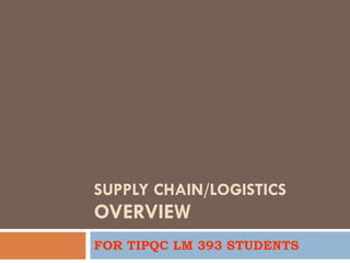 SUPPLY CHAIN/LOGISTICS  OVERVIEW FOR TIPQC LM 393 STUDENTS 
