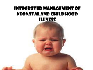 INTEGRATED MANAGEMENT OF
 NEONATAL AND CHILDHOOD
         ILLNESS
 