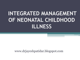 INTEGRATED MANAGEMENT
OF NEONATAL CHILDHOOD
ILLNESS
www.drjayeshpatidar.blogspot.com
 