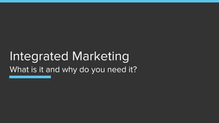 Integrated Marketing
What is it and why do you need it?
 