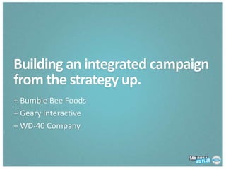 Building an integrated campaign from the strategy up. + Bumble Bee Foods + Geary Interactive + WD-40 Company 