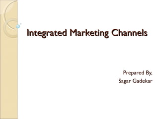 Integrated Marketing Channels



                        Prepared By,
                      Sagar Gadekar
 
