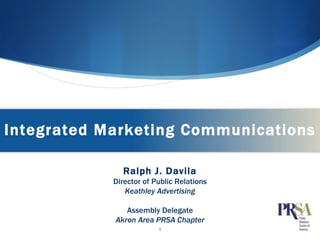 Integrated Marketing Communications Ralph J. Davila Director of Public Relations Keathley Advertising Assembly Delegate Akron Area PRSA Chapter 
