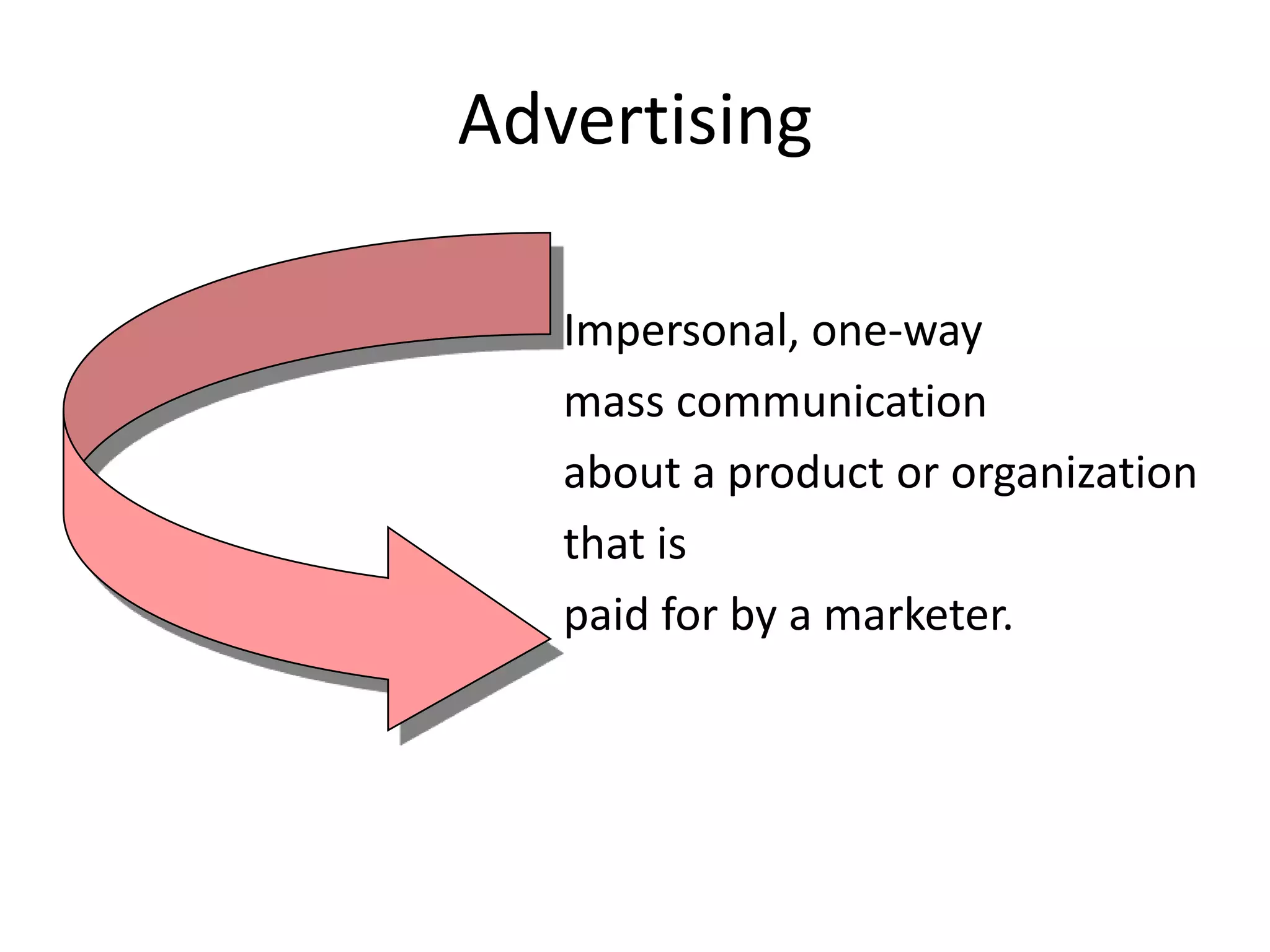 Advertising

   Impersonal, one-way
   mass communication
   about a product or organization
   that is
   paid for by a marketer.
 