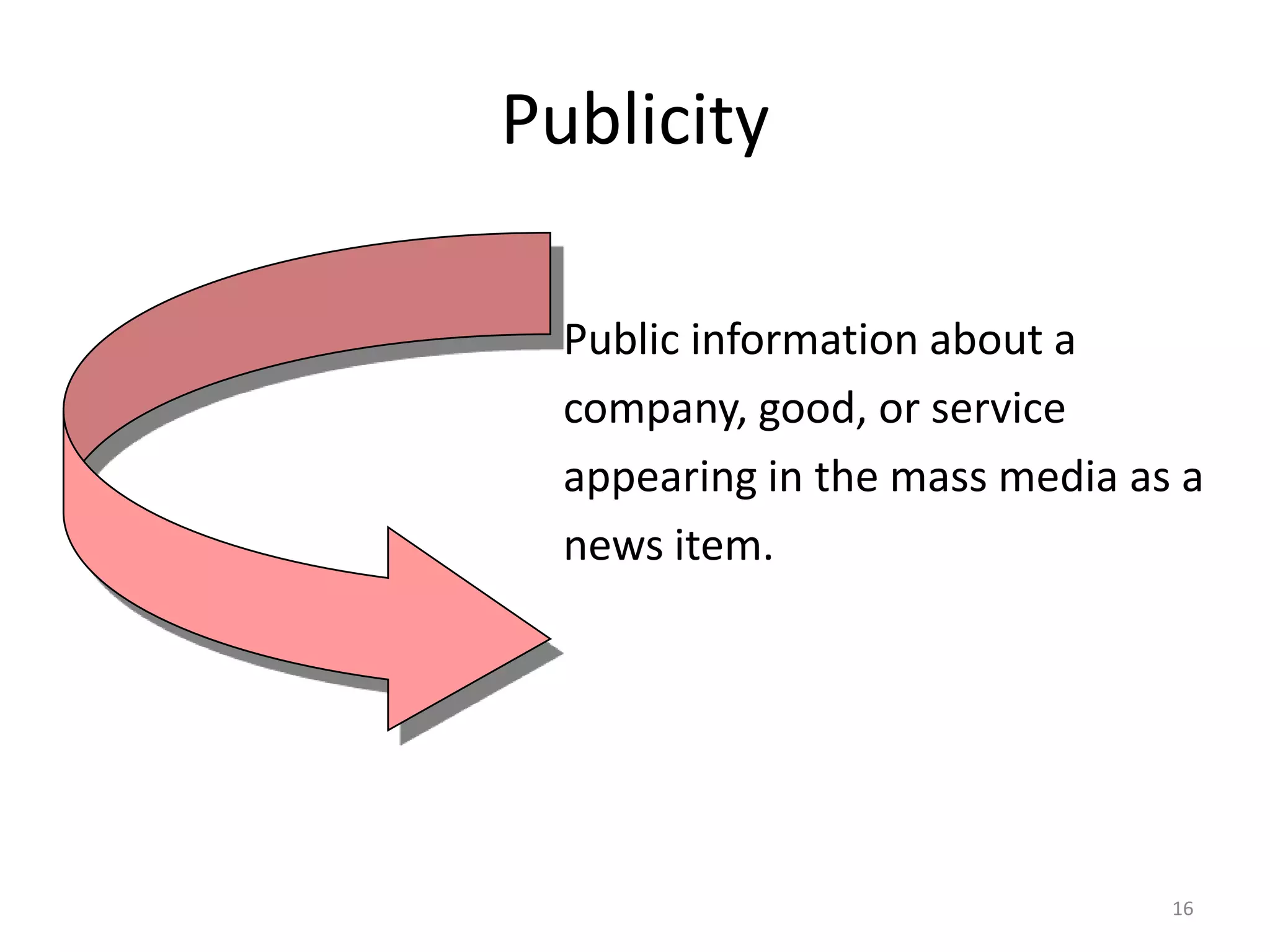 Publicity

  Public information about a
  company, good, or service
  appearing in the mass media as a
  news item.




                                16
 