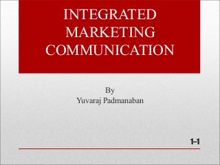 INTEGRATED
MARKETING
COMMUNICATION
By
Yuvaraj Padmanaban
1–1
 
