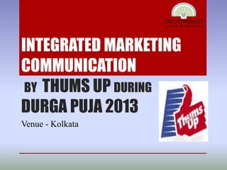 INTEGRATED MARKETING
COMMUNICATION
BY THUMS UP DURING
DURGA PUJA 2013
Venue - Kolkata
 