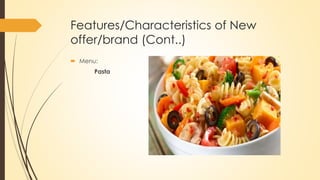 Features/Characteristics of New
offer/brand (Cont..)
 Menu:
Pasta
 