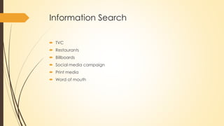 Information Search
 TVC
 Restaurants
 Billboards
 Social media campaign
 Print media
 Word of mouth
 