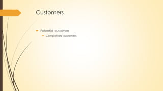 Customers
 Potential customers
 Competitors' customers
 