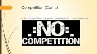 Competition (Cont..)
 Product Form/ Direct Competition (based on traste’s core competency)
 