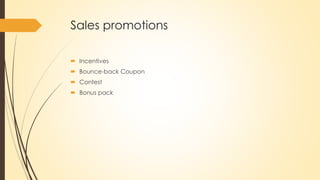 Sales promotions
 Incentives
 Bounce-back Coupon
 Contest
 Bonus pack
 