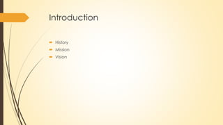 Introduction
 History
 Mission
 Vision
 