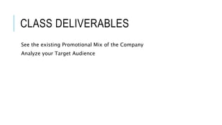 CLASS DELIVERABLES
See the existing Promotional Mix of the Company
Analyze your Target Audience
 