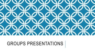 GROUPS PRESENTATIONS
 