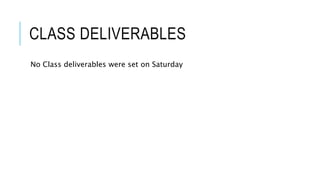 CLASS DELIVERABLES
No Class deliverables were set on Saturday
 