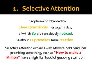 1. Selective Attention
people are bombarded by;
1600 commercial messages a day,
of which 80 are consciously noticed,
& abo...