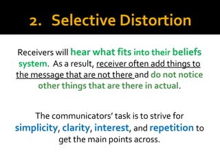 2. Selective Distortion
Receivers will hear what fits into their beliefs
system. As a result, receiver often add things to...
