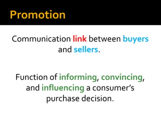 Promotion
Communication link between buyers
and sellers.
Function of informing, convincing,
and influencing a consumer’s
p...