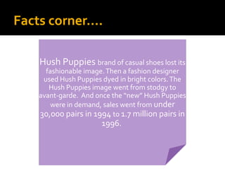 Hush Puppies brand of casual shoes lost its
fashionable image.Then a fashion designer
used Hush Puppies dyed in bright col...