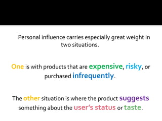 Personal influence carries especially great weight in
two situations.
One is with products that are expensive, risky, or
p...