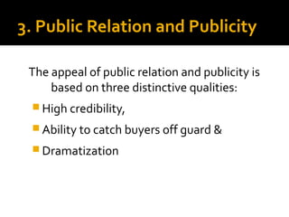 3. Public Relation and Publicity
The appeal of public relation and publicity is
based on three distinctive qualities:
 Hi...