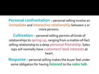 Personal confrontation – personal selling involve an
immediate and interactive relationship between 2 or
more persons.
Cul...