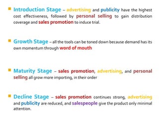  Introduction Stage – advertising and publicity have the highest
cost effectiveness, followed by personal selling to gain...