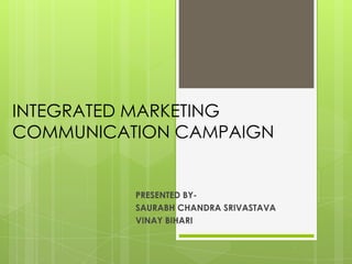 INTEGRATED MARKETING
COMMUNICATION CAMPAIGN

PRESENTED BYSAURABH CHANDRA SRIVASTAVA
VINAY BIHARI

 