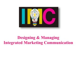 Designing & Managing
Integrated Marketing Communication
 