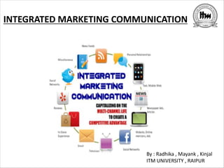 INTEGRATED MARKETING COMMUNICATION
By : Radhika , Mayank , Kinjal
ITM UNIVERSITY , RAIPUR
 