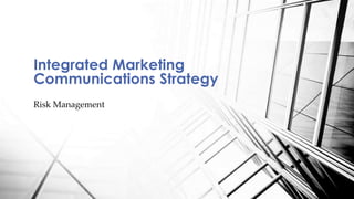 Risk Management
Integrated Marketing
Communications Strategy
 